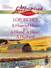 Lois Richer - A Hopeful Heart And A Home, A Heart, A Husband - A Hopeful Heart (Faith, Hope &amp; Charity) / A Home, A Heart, A Husband.