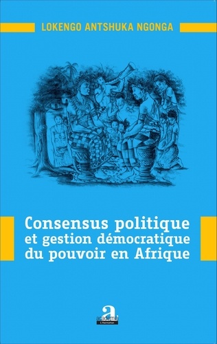 Lokengo Antshuka Ngonga - Consensus politique et gestion démocratique du pouvoir en Afrique.