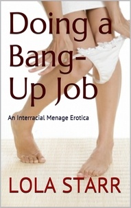 Lola Starr - Doing A Bang-Up Job: An Interracial Menage Erotica.