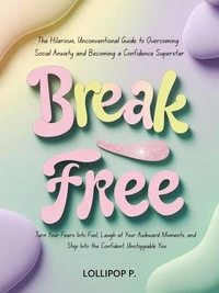 Break Free, the Hilarious, Unconventional Guide to Overcoming Social Anxiety and Becoming a Confidence Superstar