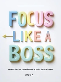 FOCUS LIKE A BOSS: How to Shut Out the Noise and Actually Get Stuff Done