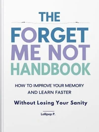 The Forget Me Not Handbook: How to Improve Your Memory and Learn Faster