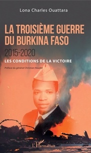 Lona Charles Ouattara - La troisième guerre du Burkina Faso 2015-2020 - Les conditions de la victoire.