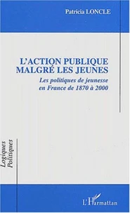 L'action publique malgré les jeunes. Les politiques de jeunesse en France de 1870 à 2000