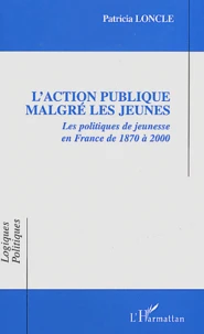 L'Action Publique Malgre Les Jeunes. Les Politiques De Jeunesse En France De 1870 A 2000