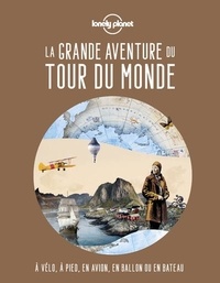  Lonely Planet - La grande aventure du tour du monde - A vélo, à pied, en avion, en ballon ou en bateau.