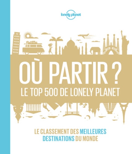 Où partir ?. Le top 500 de Lonely Planet. Le classement des meilleures destinations du monde