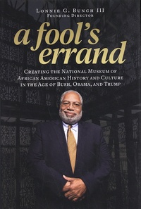 Lonnie Bunch - A Fool's Errand - Creating the National Museum of African American History and Culture in the Age of Bush, Obama, and Trump.