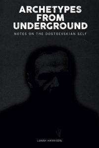 Lonny Harrison - Archetypes from Underground - Notes on the Dostoevskian Self.