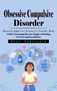 Obsessive Compulsive Disorder: Obsessive Compulsive Personality Disorder Words (A Guide to Overcoming Obsessive Thoughts and Breaking Free From Compulsive Behaviors)