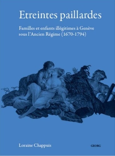 Etreintes paillardes. Familles et enfants illégitimes à Genève sous l'Ancien Régime (1670-1794)