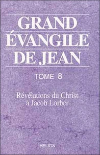 Grand Evangile De Jean. Tome 8, Revelations Du Christ A Jacob Lorber