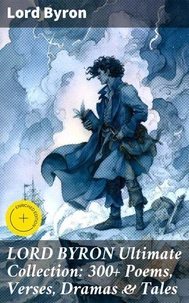 LORD BYRON Ultimate Collection: 300+ Poems, Verses, Dramas &amp; Tales