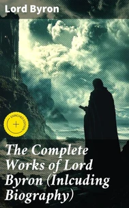 The Complete Works of Lord Byron (Inlcuding Biography)