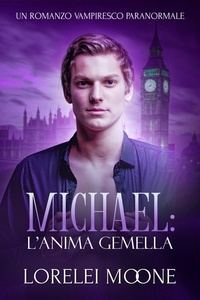  Lorelei Moone - Michael: L’Anima Gemella (Un Romanzo Vampiresco Paranormale) - I Vampiri di Londra, #2.