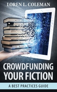  Loren L. Coleman - Crowdfunding Your Fiction: A Best Practices Guide.