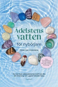 Ädelstensvatten för nybörjare – Praktisk handbok: Hur du med vattenstenarnas kraft kan öka din livsenergi och uppnå holistisk hälsa | inkl. tillverkning av helande vatten, chakran m.m.