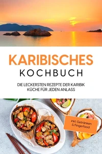 Karibisches Kochbuch: Die leckersten Rezepte der Karibik Küche für jeden Anlass - inkl. Getränken &amp; Fingerfood
