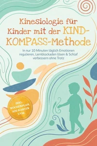 Kinesiologie für Kinder mit der KIND-KOMPASS-Methode: In nur 10 Minuten täglich Emotionen regulieren, Lernblockaden lösen &amp; Schlaf verbessern ohne Trotz – inkl. Wochenplan, SOS-Karten uvm.