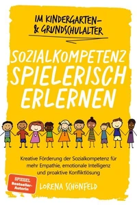 Sozialkompetenz spielerisch erlernen: Kreative Förderung der Sozialkompetenz für mehr Empathie, emotionale Intelligenz und proaktive Konfliktlösung - im Kindergarten- &amp; Grundschulalter