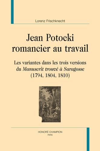 Lorenz Frischknecht - Jean Potocki, romancier au travail - Les variantes dans les trois versions du Manuscrit trouvé à Saragosse (1794, 1804, 1810).