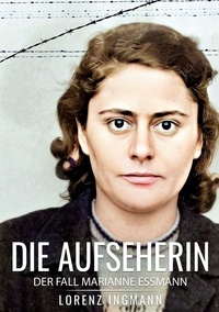 Lorenz Ingmann - Die Aufseherin - Der Fall Marianne Essmann.