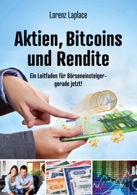 Lorenz Laplace - Aktien, Bitcoins und Rendite - Ein Leitfaden für Börseneinsteiger - gerade jetzt!.