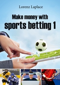Lorenz Laplace - Make money with sports betting 1 - The ultimate guide for systematic sports betting.