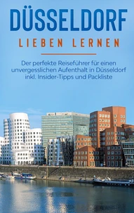 Düsseldorf lieben lernen: Der perfekte Reiseführer für einen unvergesslichen Aufenthalt in Düsseldorf inkl. Insider-Tipps und Packliste