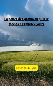  Lorenzo di Gaio - La police des grains au XVIIIe siécle en Franche-Comté.