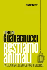 Lorenzo Guadagnucci - Restiamo animali. Vivere vegan è una questione di giustizia.