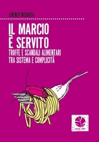 Lorenzo Misuraca - Il marcio è servito. Truffe e scandali alimentari tra sistema e complicità.