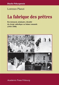 Lorenzo Planzi et Claude Ducarroz - La fabrique des prêtres - Recrutement, séminaire, identité du clergé catholique en Suisse romande (1945-1990).