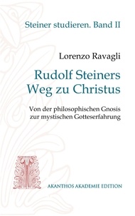 Lorenzo Ravagli - Rudolf Steiners Weg zu Christus - Von der philosophischen Gnosis zur mystischen Gotteserfahrung.