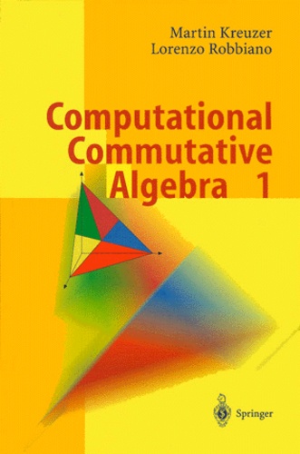 Lorenzo Robbiano et Martin Kreuzer - Computational Commutative Algebra. - Tome 1.
