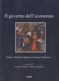 Lorenzo Tanzini - Il governo dell'economia - Italia e Penisola Iberica nel basso Medioevo.