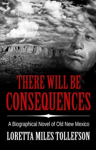  Loretta Miles Tollefson - There Will Be Consequences: A biographical novel of Old New Mexico - Novels of Old New Mexico.