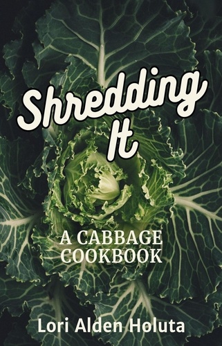  Lori Alden Holuta - Shredding It: A Cabbage Cookbook - Brassbright Cooks, #2.