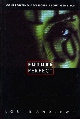 Lori-B Andrews - Future Perfect. Cofronting Decisions About Genetics.