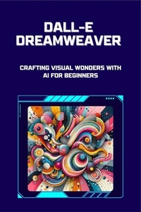  Lori H. Garcia - DALL-E Dreamweaver: Crafting Visual Wonders with AI for Beginners.