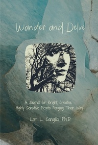  Lori L. Cangilla, Ph.D. - Wander and Delve: A Journal for Bright, Creative, Highly Sensitive People Forging Their Way.