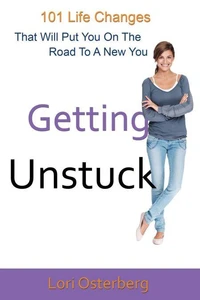 Getting Unstuck: 101 Life Changes That Will Put You On The Road To A New You