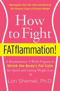 Lori Shemek - How to Fight FATflammation! - A Revolutionary 3-Week Program to Shrink the Body's Fat Cells for Quick and Lasting Weight Loss.