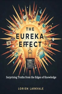 The Eureka Effect: Surprising Truths from the Edges of Knowledge