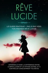 Rêve Lucide : Le Guide Pratique – Pas à Pas vers ton Premier Rêve Lucide | Apprends à faire la différence entre le rêve lucide et le voyage astral et à contrôler consciemment tes rêves