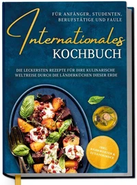 Internationales Kochbuch für Anfänger, Studenten, Berufstätige und Faule