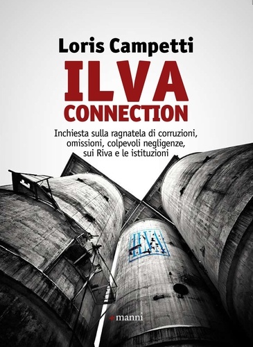 Loris Campetti - Ilva connection. Inchiesta sulla ragnatela di corruzioni, omissioni, colpevoli negligenze, sui Riva e le istituzioni.