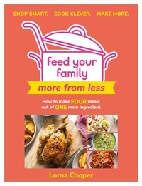 Lorna Cooper - Feed Your Family: More From Less - Shop smart. Cook clever. Make more. - How to make four meals out of one main ingredient..