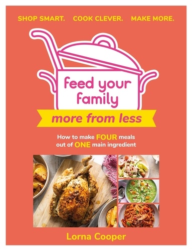 Feed Your Family: More From Less - Shop smart. Cook clever. Make more.. How to make four meals out of one main ingredient.