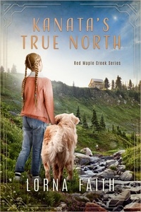  Lorna Faith - Kanata's True North: Middle Grade Adventure Fiction - Red Maple Creek Series, #1.